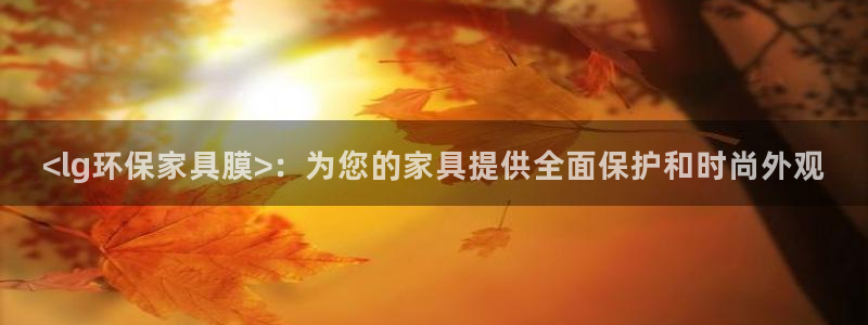 杏耀平台登录：<lg环保家具膜>：为您的家具提供全面保护和时