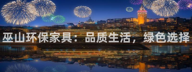 杏耀平台服务中心电话号码：巫山环保家具：品质生活，绿色选择