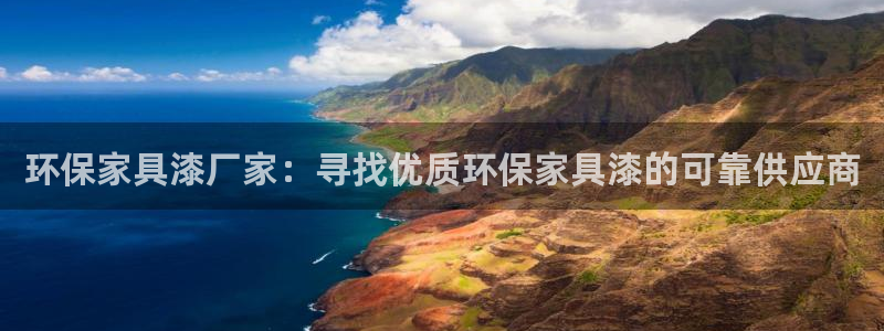 杏耀代理连接：环保家具漆厂家：寻找优质环保家具漆的可靠供应商