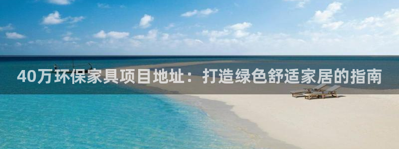 杏耀客户端登录：40万环保家具项目地址：打造绿色舒适家居的指