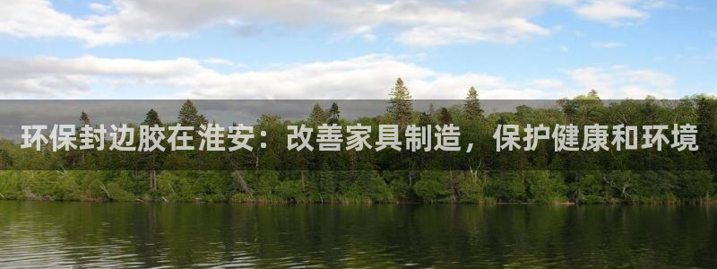 杏耀注册中心：环保封边胶在淮安：改善家具制造，保护健康和环境